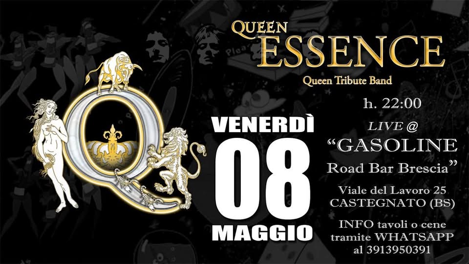 VENERDI 8 QUEEN CON I QUEEN ESSENCE + GUEST Potrebbe essere un'immagine raffigurante il seguente testo "QUEEN ESSENCE Queen Tribute Band h. 22:00 VENERDÌ LIVE 08 "GASOLINE Road Bar Brescia" Viale del Lavoro 25 CASTEGNATO (BS) MAGGIO INFO tavoli o cene tramite WHATSAPP al 13913950391"