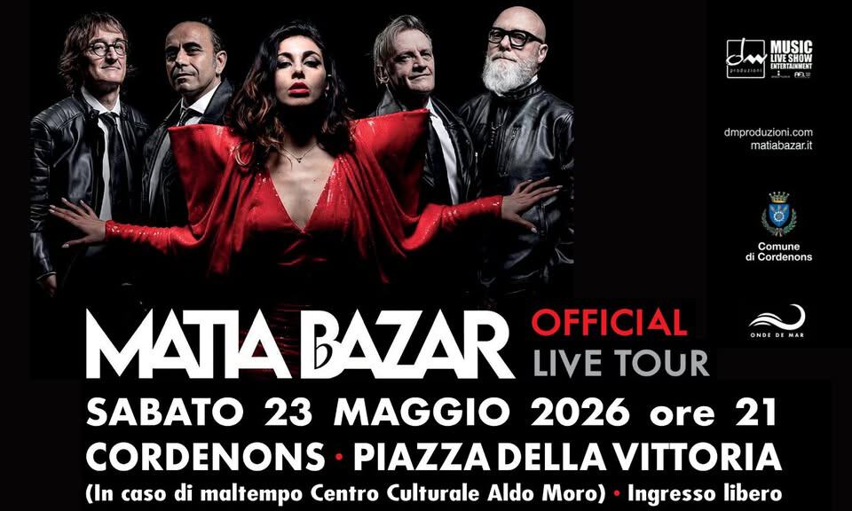 A Cordenons MATIA BAZAR Official Live Tour 2026 Potrebbe essere un'immagine raffigurante il seguente testo "MISIC LVESHON UVESHOW NTERTAINMENT dmproduzioni.c dmprod zioni com matiabazar.it Comune di Cordenons ONDEDEMAR ΜΑΠΑ BAZAR LIVE TOUR OFFICIAL SABATO 23 MAGGIO 2026 ore 21 CORDENONS PIAZZA DELLA VITTORIA (In caso di maltempo Centro Culturale Aldo Moro) Ingresso libero"