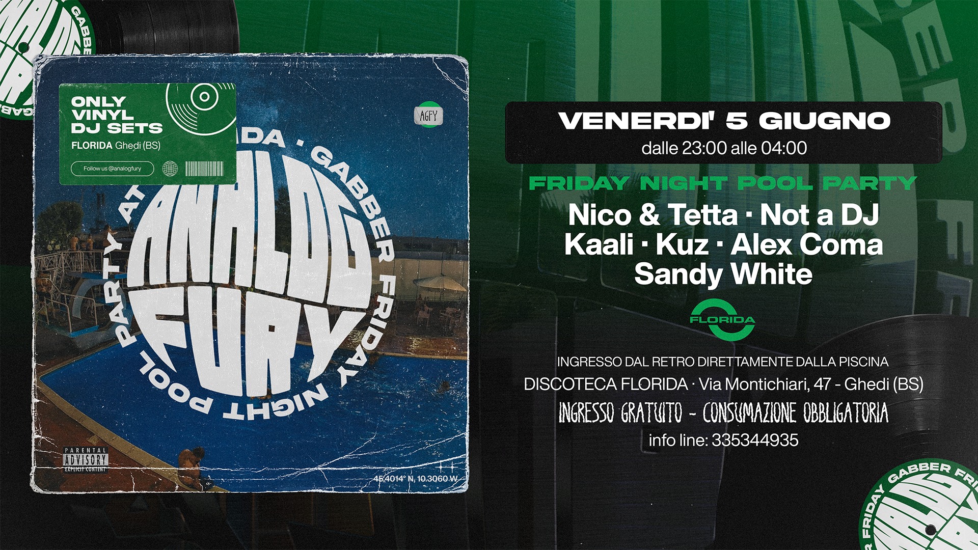Analog Fury – Gabber Friday night pool party Potrebbe essere un'immagine raffigurante il seguente testo "GAE ONLY DU SETS S FLORIDA Ghadi FLORIDAGsdiB BS| PolowaaFenkyay VENERDI' 5 GIUGNO dalle 23:00 alle 04:00 FRIDAY NIGHT POOL PARTY Nico & Tetta Not a DJ Kaali Kuz Alex Coma Sandy White NGPY DA သနု GABBER وا 7ood FURY FRIDAL IIIIN FLORIDA INGRESSO DAL RETRO DIRET IRETTAMENTE DALLAPISCINA DALLA DISCOTECA FLORIDA Via Montichiari, 47 Ghedi (BS) INGRESSO GRATUTO- CONSUMAZIONE OBBLIGATORIA info infoline:335344935 line: 335344935 4p4014rN,10.3060.W 4F4014 10.3060.W GABBER FR CR"