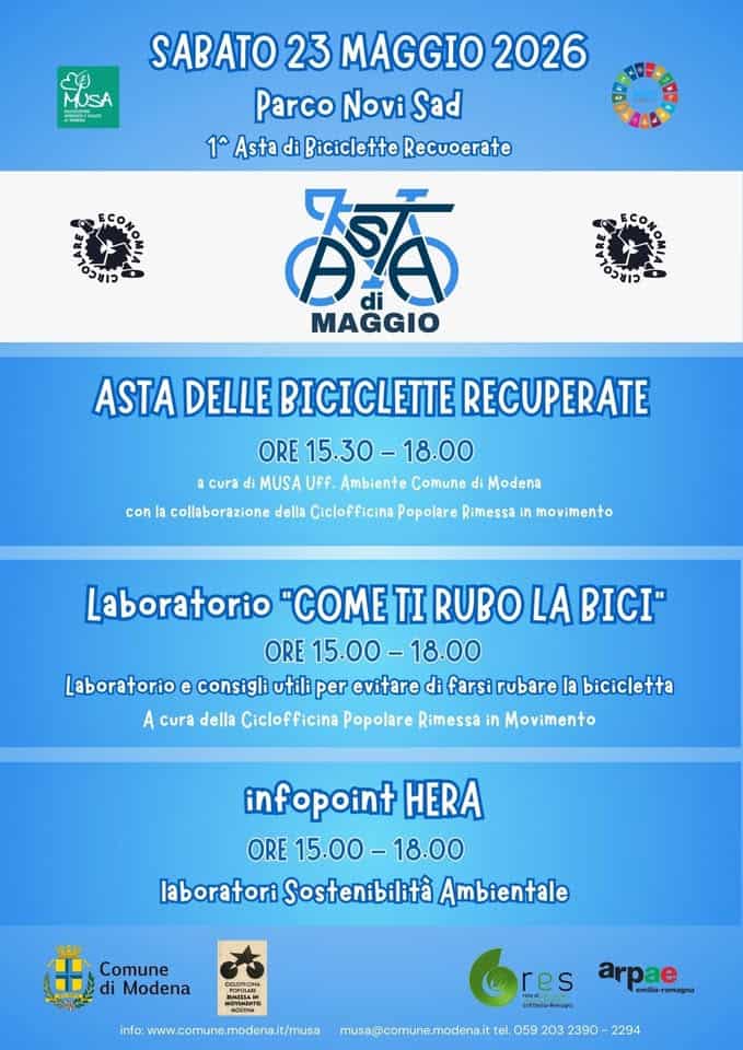 Potrebbe essere un'immagine raffigurante ‎bicicletta e ‎il seguente testo "‎と MUSA PERW SABATO 23 MAGGIO 2026 Parco Novi Sad 1 Asta di Biciclette Recuoerate 名酒 di MAGGIO כושכס acura ASTA DELLE BICICLETTE RECUPERATE ORE 15.30 15.30-18.0 MUSA Uff. Ambiente Comune di Modena con la collaborazione della Ciclofficina Popolare imess movimento Laboratorio "COME TI RUBO LA BICI" ORE 15.00- 18.00 Laboratorio e consigli utili per evitare di farsi rubare la bicicletta A cura della Ciclofficina Popolare Rimessa in Movimento infopoint HERA ORE 15.00-18.00 15.00 laboratori Sostenibilità Ambientale 蓝 Comune di Modena res OrikDomas info: www.comune.modenait/musa musa@comune.modena.it tel. 059 203 2390 2294 arpae milia-mmagna‎"‎‎