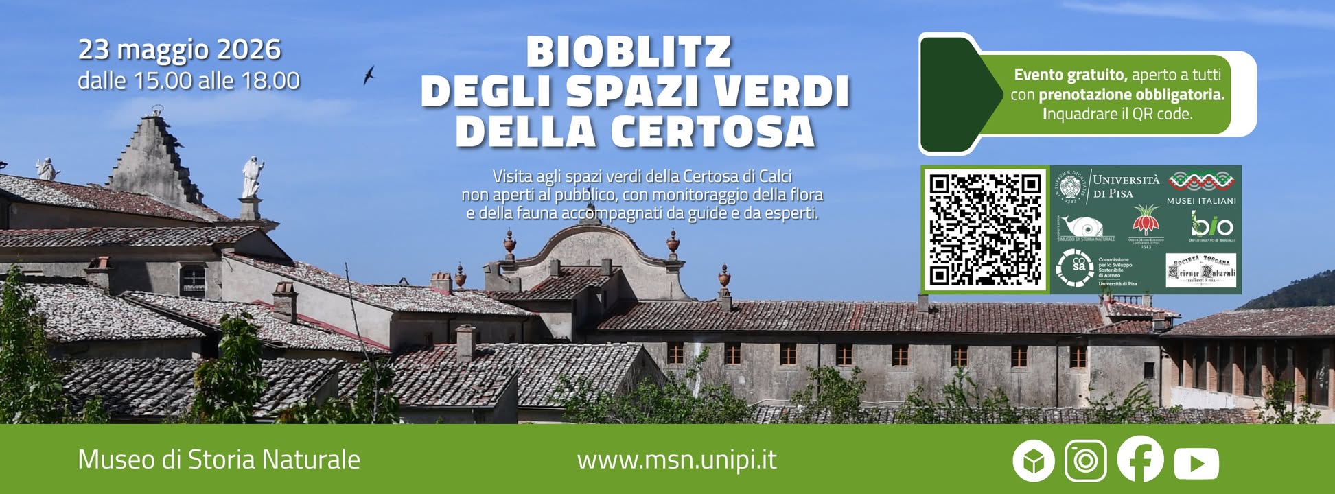 Bioblitz degli spazi verdi della Certosa Potrebbe essere un'immagine raffigurante il seguente testo "23 maggio 2026 dalle 15.00 alle 18.00 BIOBLITZ DEGLI SPAZI VERDI DELLA CERTOSA Visita agli spazi verd della Certosac Calci nOn norapetaull.ocoinic aperti al ubblic ellaflora ecdelafanacanenadad taund da esgerti, Evento gratuito, aperto tutti COn prenotazioneobbligatorla. prenotazione obbligatoria. Inquadrare IQR QRcode. nde. atrsxevawUI PISA SAO CUITALIANI blo EsM EEPO ن 2神l Museo MuseodiStoriaNaturale di Storia Naturale www.msn.unipi.it f"
