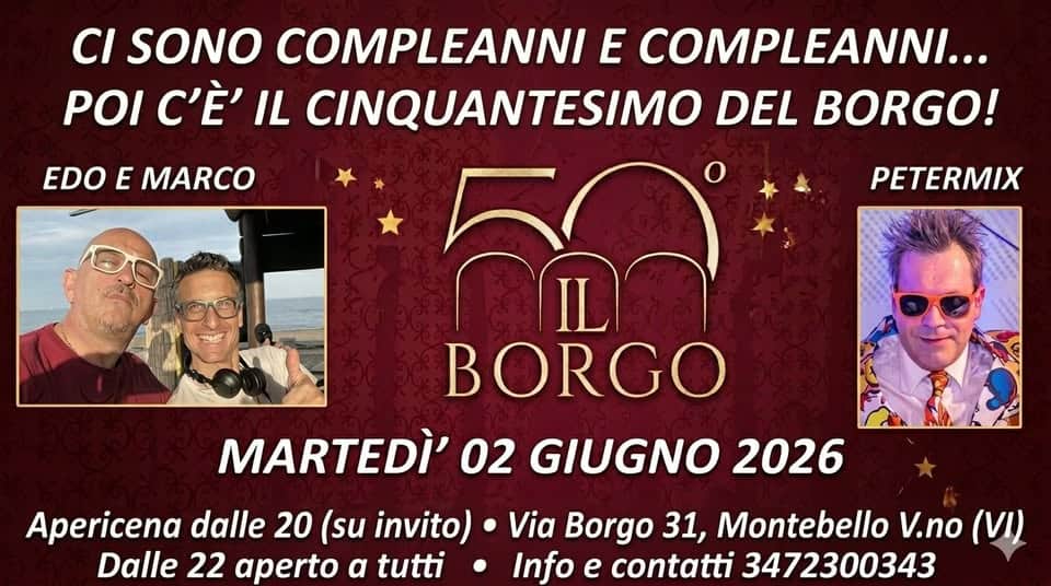 Buon Compleanno Il Borgo 50° Potrebbe essere un'immagine raffigurante il seguente testo "CI SONO COMPLEANNI E COMPLEANNI... POI C'È' IL CINQUANTESIMO DEL BORGO! EDOE E MARCO 안생지 PETERMIX IL BORGO MARTEDI' 02 GIUGNO 2026 Apericena dalle 20 (su invito) Dalle 22 aperto a tutti Via Borgo 31, Montebello V.no (VI) Info e contatti 3472300343"