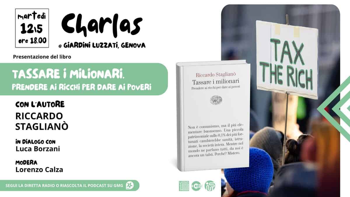 Potrebbe essere un'immagine raffigurante denaro e il seguente testo "martedi 12.5 ore 18.00 Charlas GiARDiNi @ LUZZATİ, GENOVA Presentazione del libro TASSARE i MiLiONARi. PRENDERE Ai RiCCHi PER DARE Ai POvERi Riccardo Stagliano Tassare milionari Prenden:: rintuiper rind per Iareii CON L'AUTORE RICCARDO STAGLIANÒ TAX THE RICH iN DiALOGO CON Luca Borzani MODERA Lorenzo Calza comunismo, my più elc- Iutrmonialeaulo_1Sdepior- patrimonia sullo0.1 mentarc Ionsenso. Una icoola oula cambicrebbe stru- zione, interi. Mentre nel parlano i,dal iê anr un แที. frehiet Misteno. SEGUI LA DIRETTA RIASCOLTA PODCAST SU GMG 間示 LUZZATI"