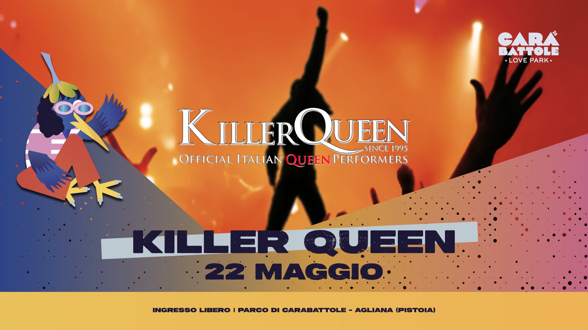 Killer Queen @ Carabattole Love Park Potrebbe essere un'immagine raffigurante il seguente testo "BATTOLE LOVE LOVEPARK PARK K KILLERQUEEN QUEEN UEEN SINCE 1995 OFFICIAL ITALIAN QUEEN OFFICIAL.TALANQUENPERTOR PERF PERFORMERS KILLER QUEEN 22 MAGGIO INGRESSO LIBERO PARCO bl CARABATTOLE AGLIANA (PISTOIA)"