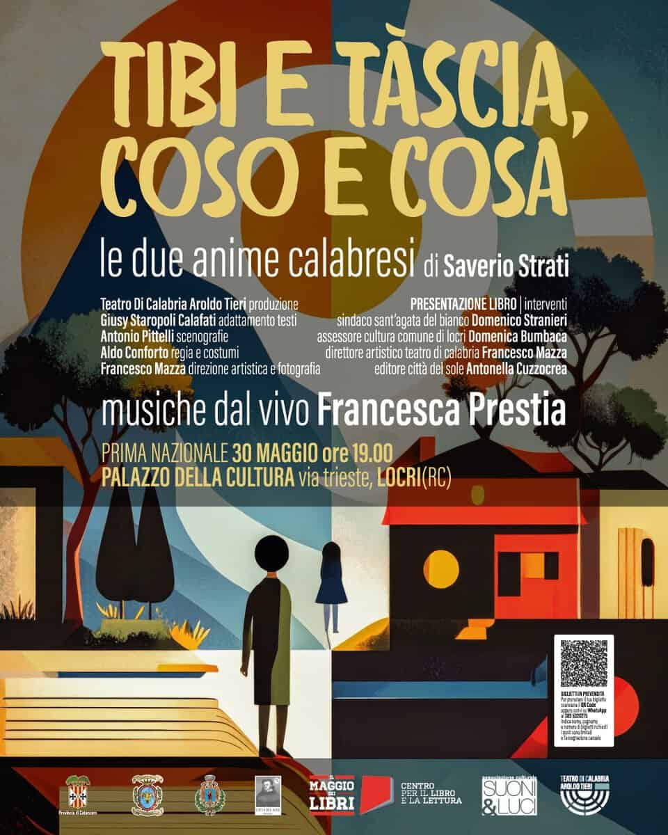 Prima Nazionale Spettacolo teatrale Tibi e Tàscia, Coso e Cosa Le due anime calabresi Potrebbe essere un'immagine raffigurante il seguente testo "TIBI E TĂSCIA, COSO E COSA le due anime calabresi di Saverio Strati Teatro Calabria Aroldo Tieri produzione PRESENTAZIONEL LIBRO interventi Giusy Staropol Calafati adatta mento testi sindaco nt'agata bianco DomenicoSt Stranieri Antonio Pittelli Pittelliscenogra scenografie assessore cultura coTune locri Domenica Bumbaca Aldo Conforto regia costum direttore artistico teatro calabria Francescol Mazza Francesco Mazza direzione artistica fotografia editore citta de sol sole Antonella Cuzzocrea musiche dal vivo Francesca Prestia PRIMA NAZIONALE 30 MAGGIO ore 19.00 PALAZZO DELLA CULTURA via trieste, LOCRI(RC) Nka ก็จเว้กชี้ต วมบวลำเสคิค: អេ.គ" MAGGIO LIBRI CENTRO ELA LETTURA TEATRI AиEPИ ARO_ZOTIERI SUCNI &LUCI"