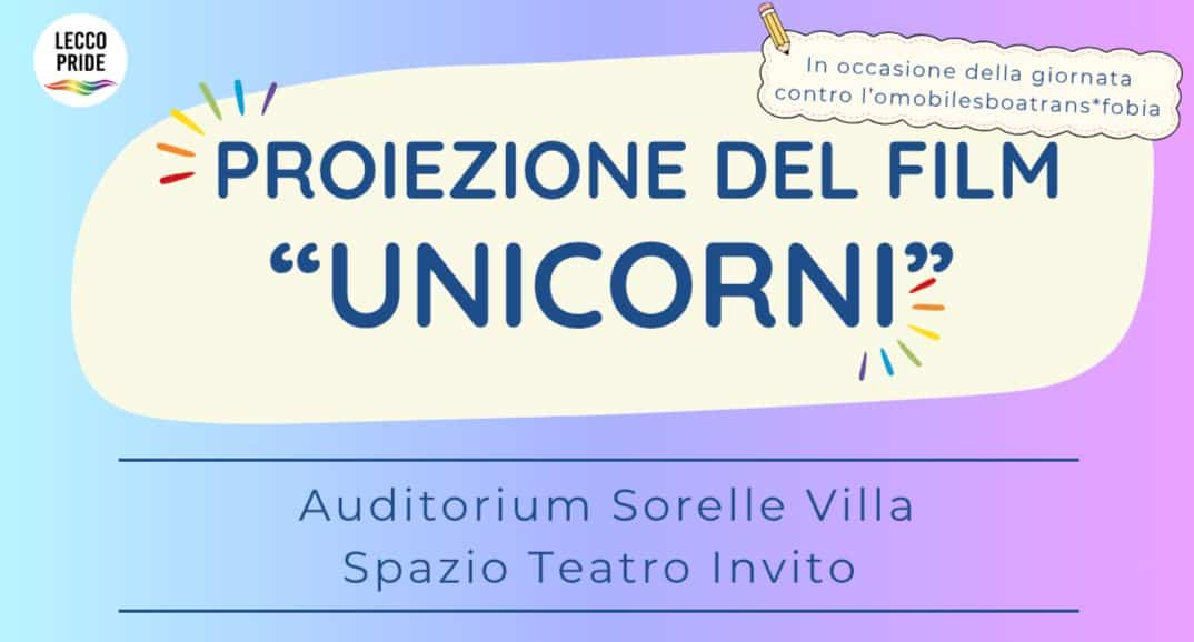 Proiezione film “Unicorni” Potrebbe essere un'immagine raffigurante il seguente testo "LECCO PRIDE In occasione della giornata contro l'omobilesboatrans*fobia PROIEZIONE DEL FILM "UNICORNI" Auditorium Sorelle Villa Spazio Teatro Invito"