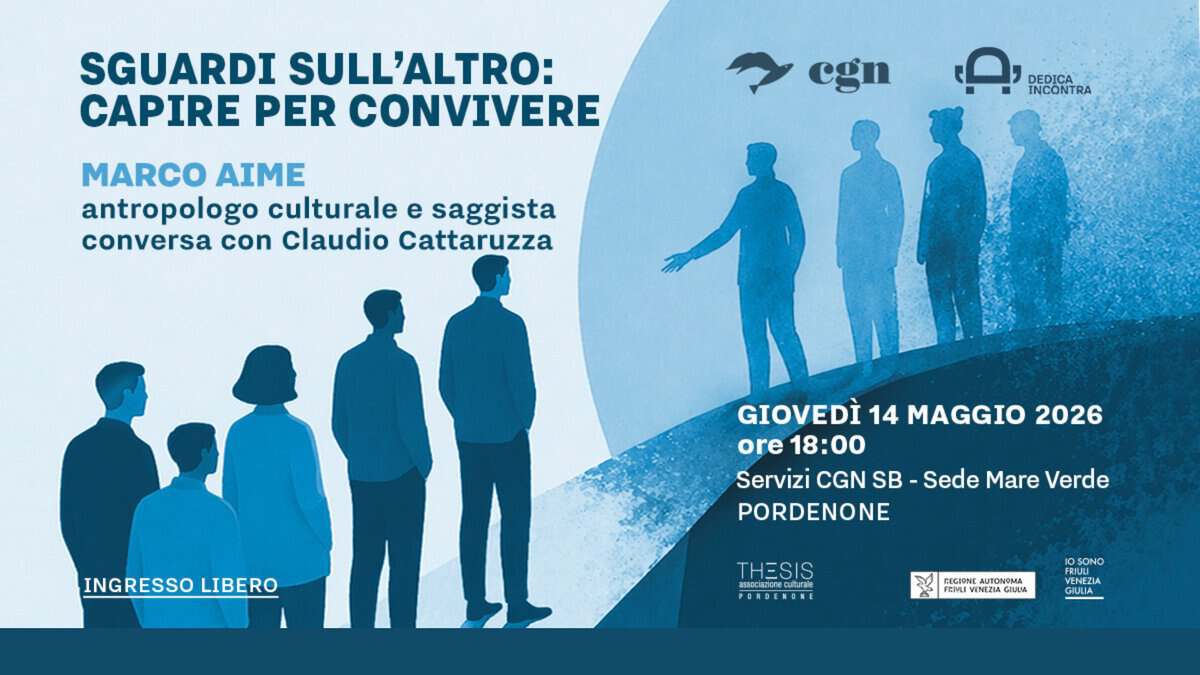 SGUARDI SULL’ALTRO: CAPIRE PER CONVIVERE | Conversazione con MARCO AIME Potrebbe essere un'immagine raffigurante il seguente testo "SGUARDI SULL'ALTRO: CAPIRE PER CONVIVERE egn MARCO AIME antropologo culturale e saggista conversa con Claudio Cattaruzza DEDICA INCONTRA INGRESSO LIBERO GIOVEDÌ 14 MAGGIO 2026 ore ore18:00 18:00 Servizi CGN SB Sede Mare Verde PORDENONE THESIS asacanoneutara ultarae PORDESONE FEMIN GHURAA OSONO VENEZIA CHRIA AnEHA GICKIA"