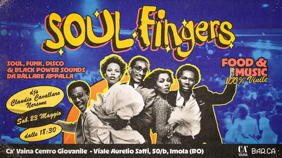 Potrebbe essere un'immagine raffigurante il seguente testo "SOUL fingers SOUL, FUNK, DISCO FOOD & & BLACK POWER SOUNDS DA BALLARE APPALLA MUSIC 100% Vinile dis Cavallaro Claudio Nersone Sab. 23 Maggio dalle 18:30 Ca' Vaina Centro Giovanile -Viale Aurelio saffi, 50/b, Imola (BO) CA' VAINA BAR.CA"