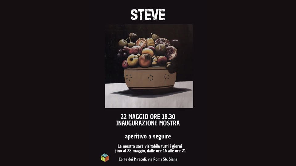STEVE Potrebbe essere un'immagine raffigurante il seguente testo "STEVE 22 MAGGIO ORE 18.30 INAUGURAZIONE MOSTRA aperitivo a seguire La mostra sarà visitabile tutti giorni fino al 28 28 maggio, dalle ore 16 16 alle ore 21 Corte dei Miracoli, via Roma 56, Siena"