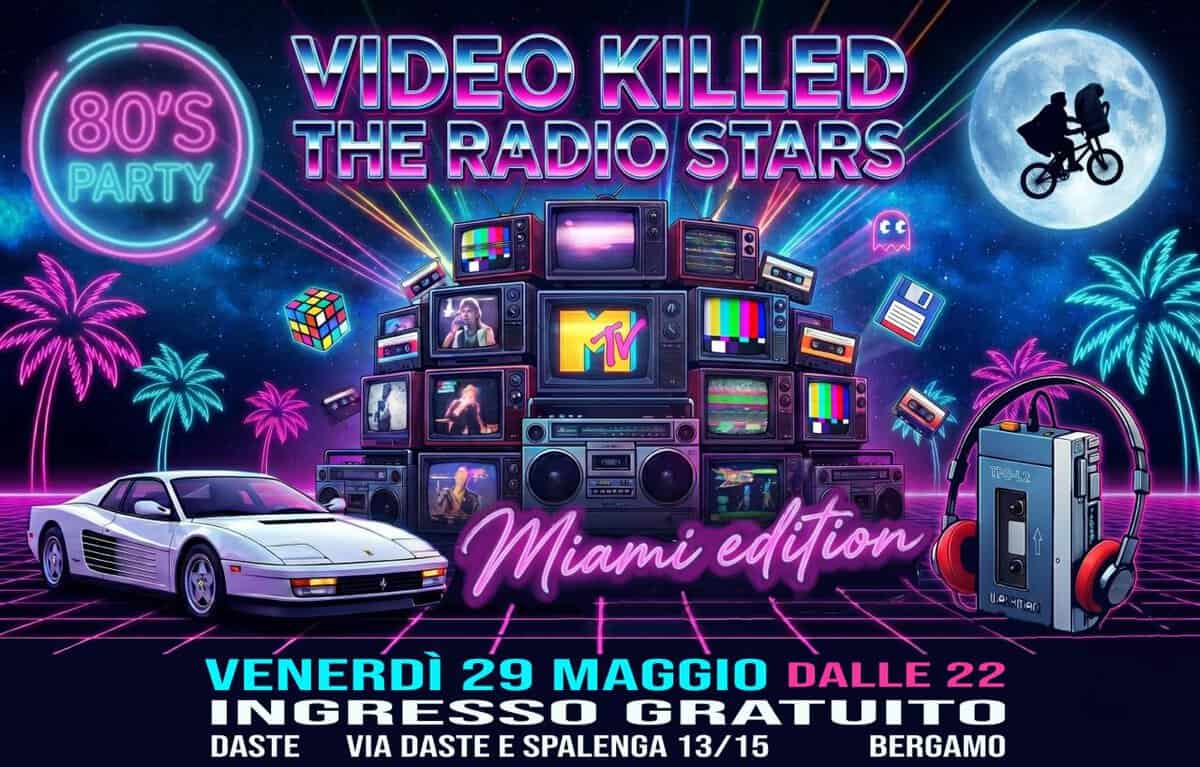 Video killed the radio star – MIAMI EDITION – 80’s party a Daste Potrebbe essere un'immagine raffigurante il seguente testo "80'S PARTY VIDEO KILLED THE RADIO STARS ee Ww MV 113-42 Miami edition VENERDÌ 29 MAGGIO DALLE 22 INGRESSO IN GRATUITO DASTE VIA DASTE E SPALENGA 13/15 BERGAMO"