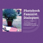 PHOTOBOOK FEMINIST DIALOGUES incontri e iniziative sul fotolibro come pratica artistica delle donne PHOTOBOOK FEMINIST DIALOGUES incontri e iniziative sul fotolibro come pratica artistica delle donne