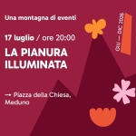 Immagine evento La pianura illuminata a Fanna Potrebbe essere un'illustrazione raffigurante il seguente testo "Una montagna di eventi 17 luglio/ ore 20:00 2026 DIC - GIU LA PIANURA ILLUMINATA → Piazza della PiazzadellaChiesa, Chiesa, Meduno *"