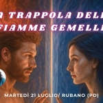 Immagine evento La Trappola delle FIAMME GEMELLE – come uscire dall’illusione 21 luglio Rubano PD minicorso a Rubano (PD) La Trappola delle FIAMME GEMELLE - come uscire dall'illusione 21 luglio Rubano PD minicorso a Rubano (PD) il 21 luglio 2026