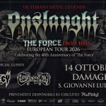 Immagine evento Onslaught “The Force” 40th anniversary guests @Damage Inc – Verona a San Giovanni Lupatoto (VR) Onslaught "The Force" 40th anniversary guests @Damage Inc - Verona a San Giovanni Lupatoto (VR) il 14 ottobre 2026