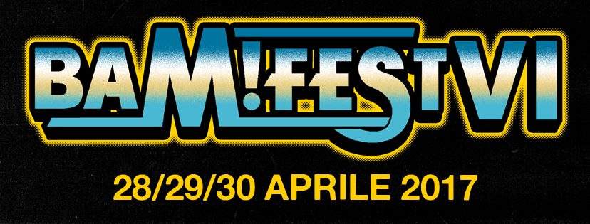Evento Bam! Fest 6 Locandina Bam! Fest 6 - da venerdì 28 aprile - domenica 30 aprile 2017 ore 21:00 ore 23:00
