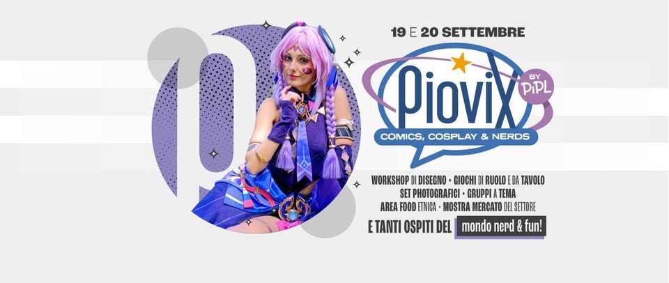 Evento PIOVIX by PiPL Cosplay and Nerd 2026 Locandina PIOVIX by PiPL Cosplay and Nerd 2026 - da sabato 19 settembre - domenica 20 settembre 2026 ore 10:00 ore 20:00