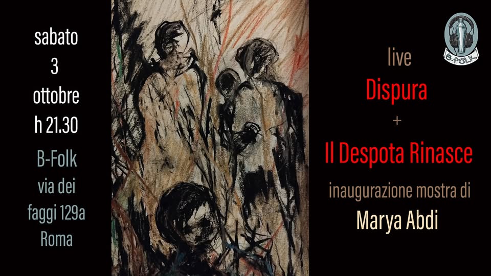 Evento Vernissage “Marya Abdi” Live W – “Dispura” “Il Despota Rinasce @B – Folk 03/10 Locandina Vernissage “Marya Abdi” Live W – “Dispura” “Il Despota Rinasce @B – Folk 03/10 - sabato 3 ottobre ore 21:30 - 23:30